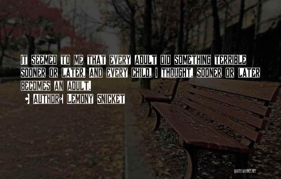 Lemony Snicket Quotes: It Seemed To Me That Every Adult Did Something Terrible Sooner Or Later. And Every Child, I Thought, Sooner Or