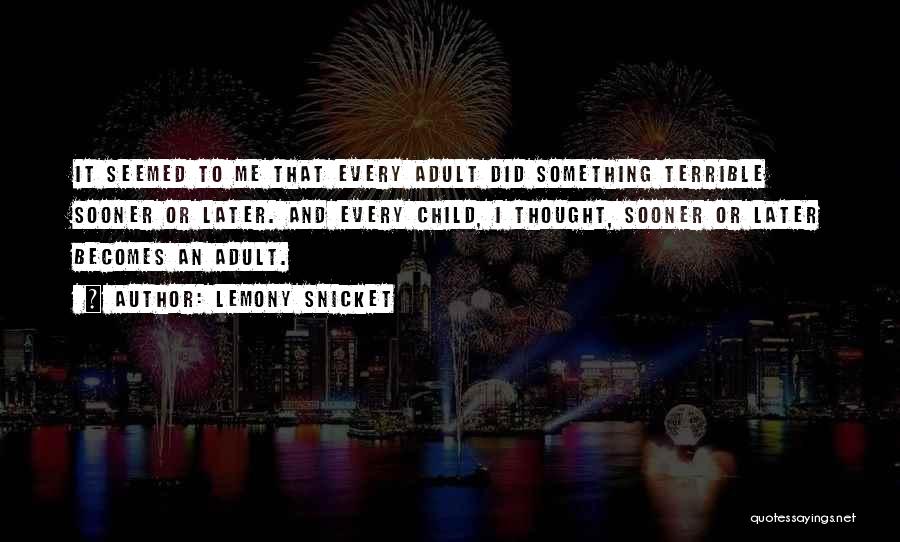 Lemony Snicket Quotes: It Seemed To Me That Every Adult Did Something Terrible Sooner Or Later. And Every Child, I Thought, Sooner Or