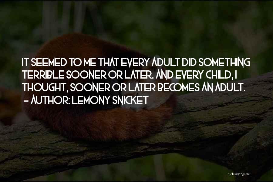Lemony Snicket Quotes: It Seemed To Me That Every Adult Did Something Terrible Sooner Or Later. And Every Child, I Thought, Sooner Or