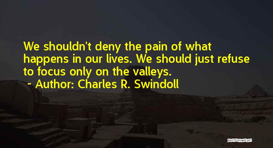 Charles R. Swindoll Quotes: We Shouldn't Deny The Pain Of What Happens In Our Lives. We Should Just Refuse To Focus Only On The