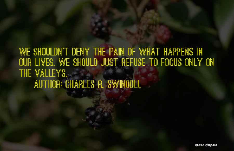 Charles R. Swindoll Quotes: We Shouldn't Deny The Pain Of What Happens In Our Lives. We Should Just Refuse To Focus Only On The