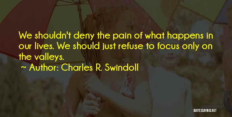 Charles R. Swindoll Quotes: We Shouldn't Deny The Pain Of What Happens In Our Lives. We Should Just Refuse To Focus Only On The
