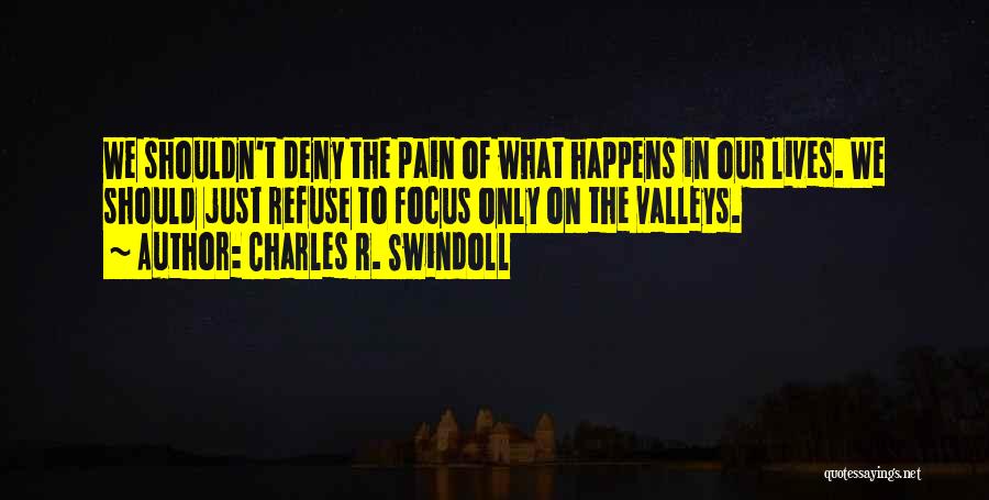 Charles R. Swindoll Quotes: We Shouldn't Deny The Pain Of What Happens In Our Lives. We Should Just Refuse To Focus Only On The