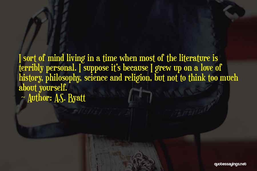 A.S. Byatt Quotes: I Sort Of Mind Living In A Time When Most Of The Literature Is Terribly Personal. I Suppose It's Because