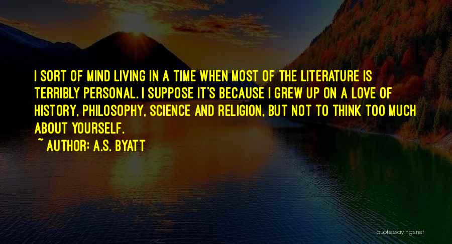 A.S. Byatt Quotes: I Sort Of Mind Living In A Time When Most Of The Literature Is Terribly Personal. I Suppose It's Because