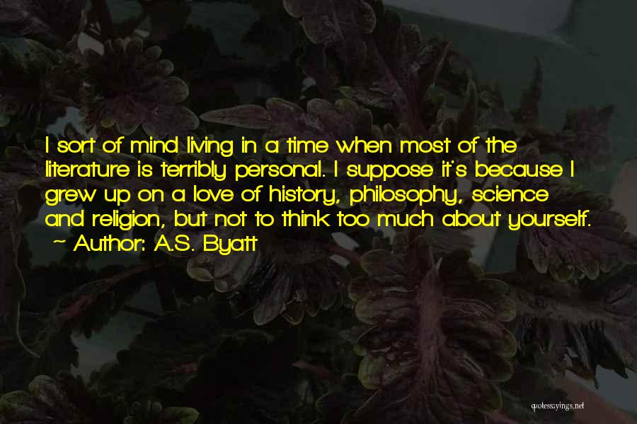 A.S. Byatt Quotes: I Sort Of Mind Living In A Time When Most Of The Literature Is Terribly Personal. I Suppose It's Because