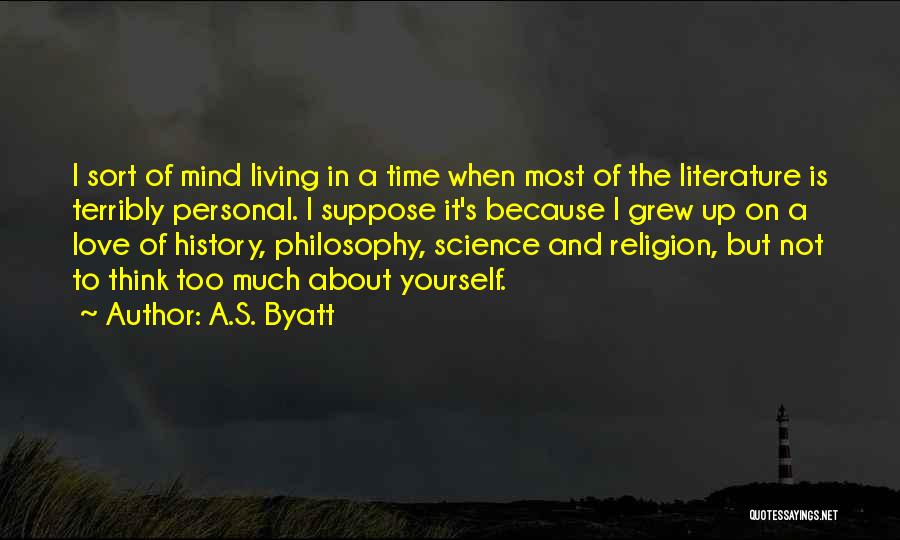 A.S. Byatt Quotes: I Sort Of Mind Living In A Time When Most Of The Literature Is Terribly Personal. I Suppose It's Because