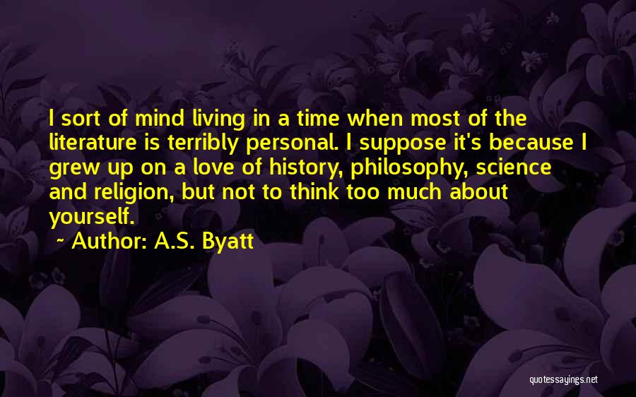 A.S. Byatt Quotes: I Sort Of Mind Living In A Time When Most Of The Literature Is Terribly Personal. I Suppose It's Because