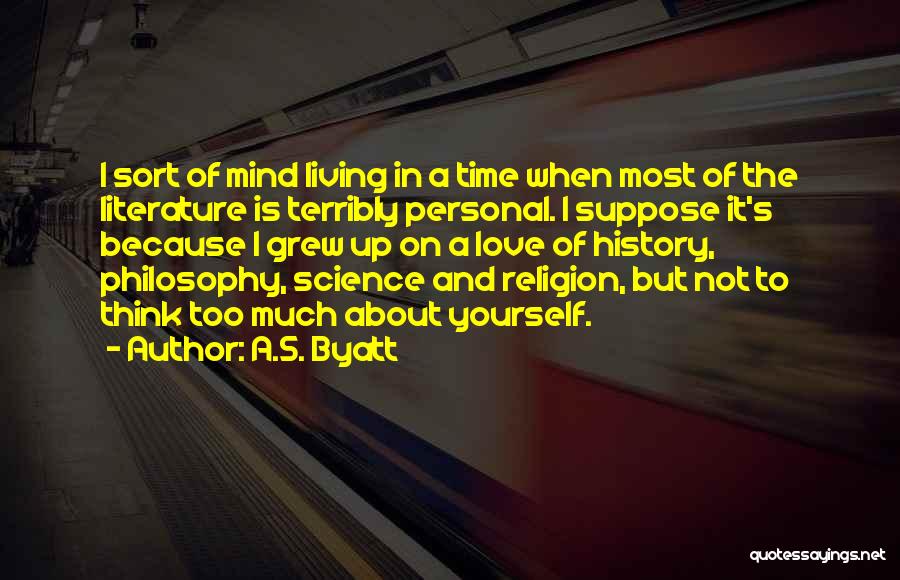 A.S. Byatt Quotes: I Sort Of Mind Living In A Time When Most Of The Literature Is Terribly Personal. I Suppose It's Because