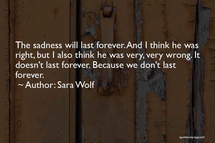 Sara Wolf Quotes: The Sadness Will Last Forever. And I Think He Was Right, But I Also Think He Was Very, Very Wrong.