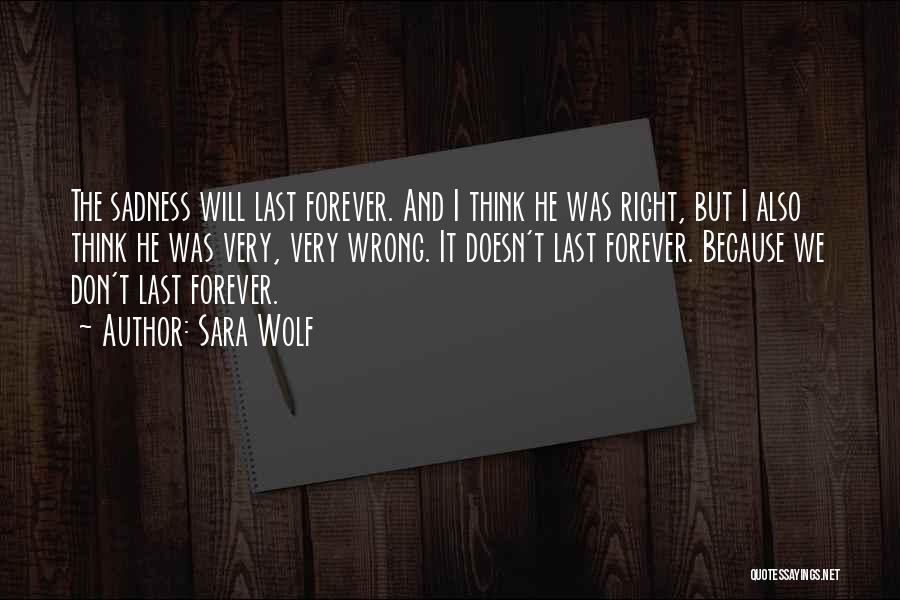 Sara Wolf Quotes: The Sadness Will Last Forever. And I Think He Was Right, But I Also Think He Was Very, Very Wrong.