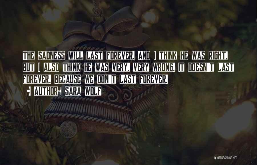 Sara Wolf Quotes: The Sadness Will Last Forever. And I Think He Was Right, But I Also Think He Was Very, Very Wrong.