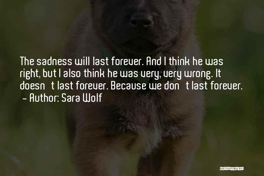 Sara Wolf Quotes: The Sadness Will Last Forever. And I Think He Was Right, But I Also Think He Was Very, Very Wrong.
