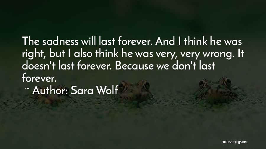 Sara Wolf Quotes: The Sadness Will Last Forever. And I Think He Was Right, But I Also Think He Was Very, Very Wrong.