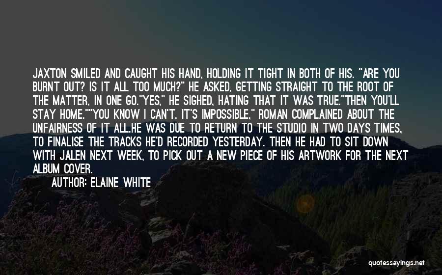 Elaine White Quotes: Jaxton Smiled And Caught His Hand, Holding It Tight In Both Of His. Are You Burnt Out? Is It All