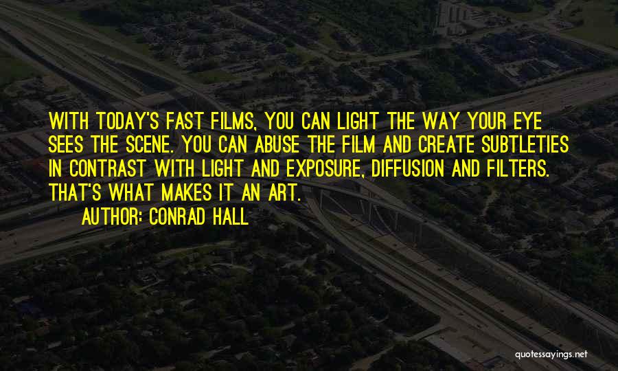 Conrad Hall Quotes: With Today's Fast Films, You Can Light The Way Your Eye Sees The Scene. You Can Abuse The Film And