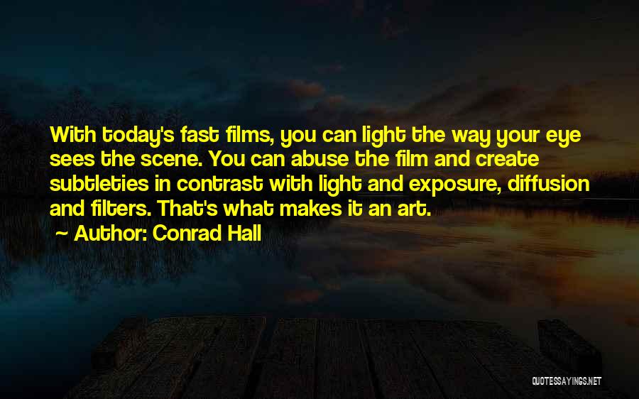 Conrad Hall Quotes: With Today's Fast Films, You Can Light The Way Your Eye Sees The Scene. You Can Abuse The Film And