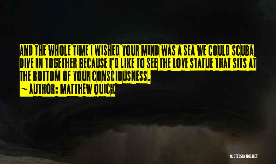 Matthew Quick Quotes: And The Whole Time I Wished Your Mind Was A Sea We Could Scuba Dive In Together Because I'd Like
