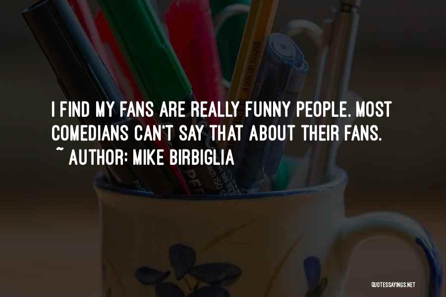 Mike Birbiglia Quotes: I Find My Fans Are Really Funny People. Most Comedians Can't Say That About Their Fans.