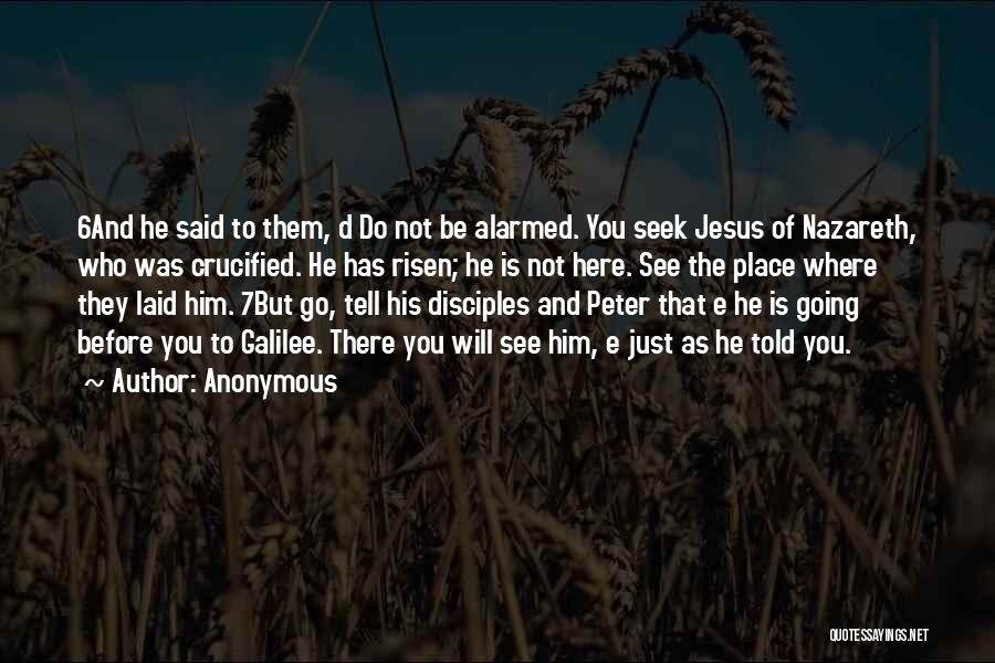 Anonymous Quotes: 6and He Said To Them, D Do Not Be Alarmed. You Seek Jesus Of Nazareth, Who Was Crucified. He Has