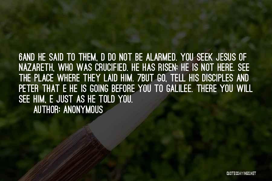 Anonymous Quotes: 6and He Said To Them, D Do Not Be Alarmed. You Seek Jesus Of Nazareth, Who Was Crucified. He Has