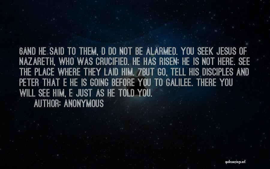 Anonymous Quotes: 6and He Said To Them, D Do Not Be Alarmed. You Seek Jesus Of Nazareth, Who Was Crucified. He Has