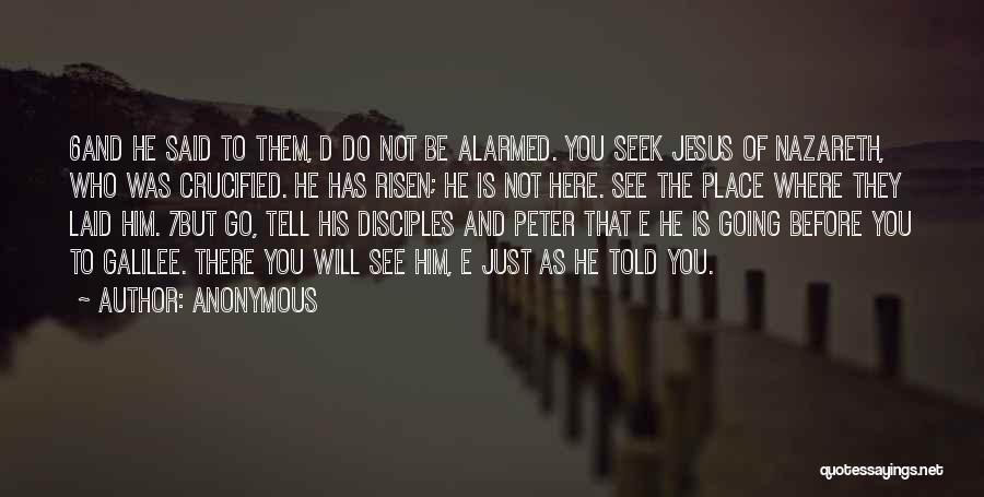 Anonymous Quotes: 6and He Said To Them, D Do Not Be Alarmed. You Seek Jesus Of Nazareth, Who Was Crucified. He Has