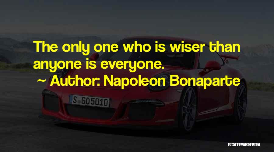 Napoleon Bonaparte Quotes: The Only One Who Is Wiser Than Anyone Is Everyone.