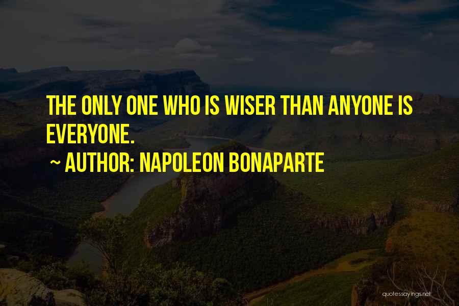 Napoleon Bonaparte Quotes: The Only One Who Is Wiser Than Anyone Is Everyone.