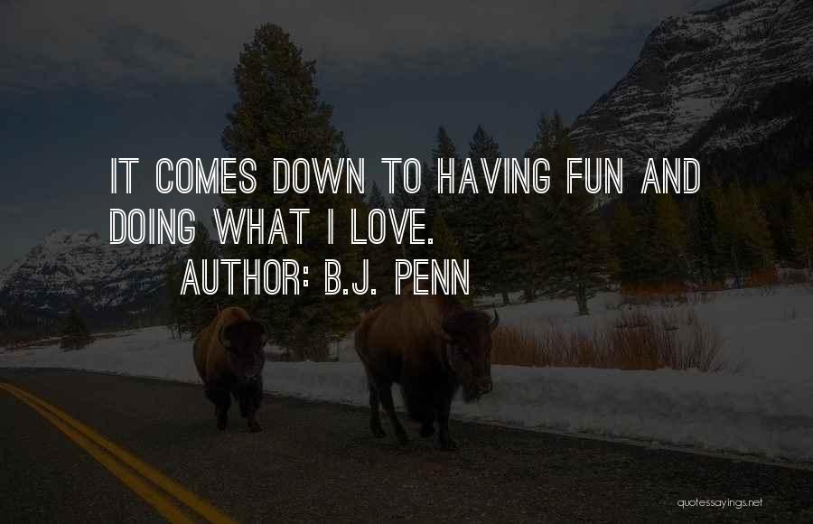 B.J. Penn Quotes: It Comes Down To Having Fun And Doing What I Love.