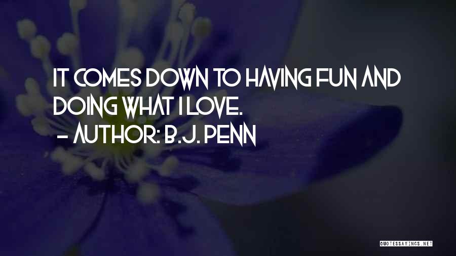 B.J. Penn Quotes: It Comes Down To Having Fun And Doing What I Love.