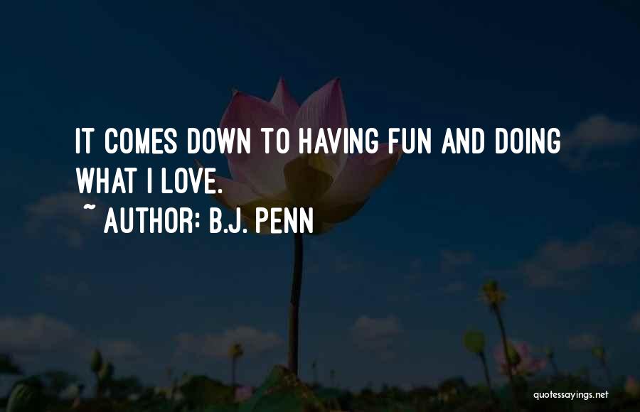 B.J. Penn Quotes: It Comes Down To Having Fun And Doing What I Love.