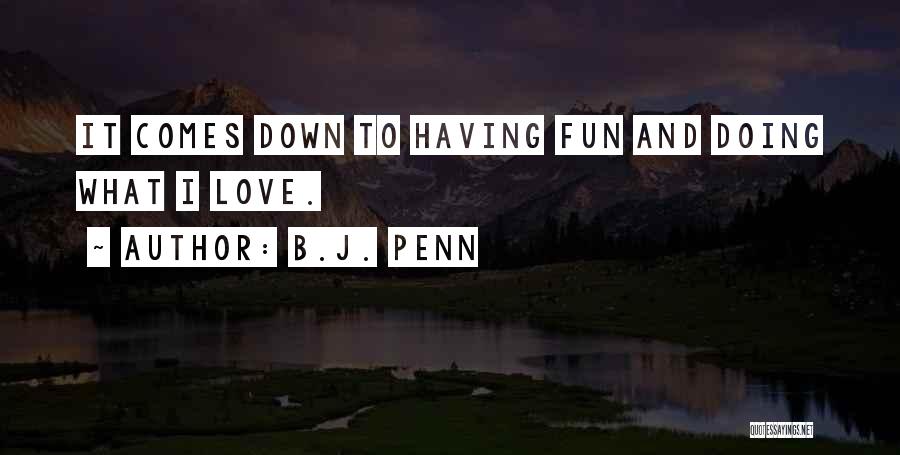 B.J. Penn Quotes: It Comes Down To Having Fun And Doing What I Love.