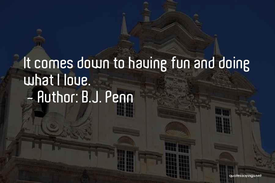 B.J. Penn Quotes: It Comes Down To Having Fun And Doing What I Love.