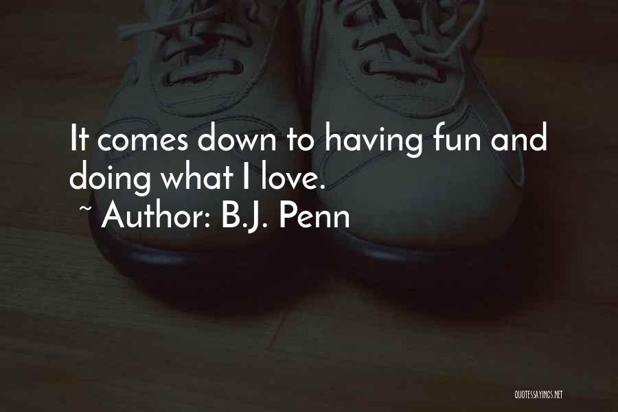 B.J. Penn Quotes: It Comes Down To Having Fun And Doing What I Love.