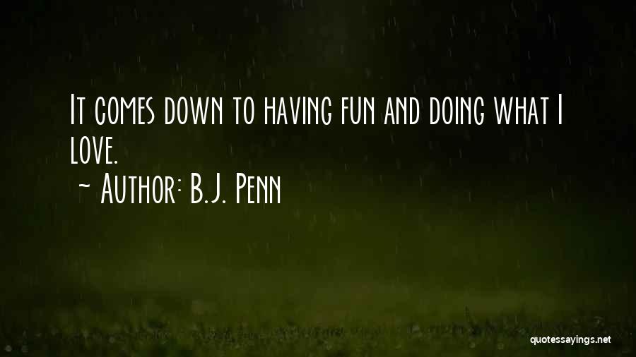 B.J. Penn Quotes: It Comes Down To Having Fun And Doing What I Love.
