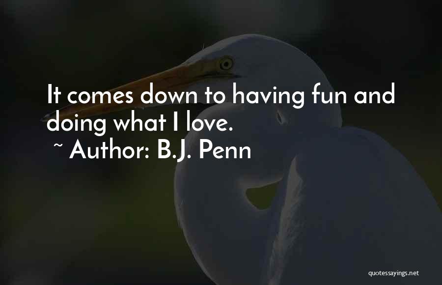 B.J. Penn Quotes: It Comes Down To Having Fun And Doing What I Love.