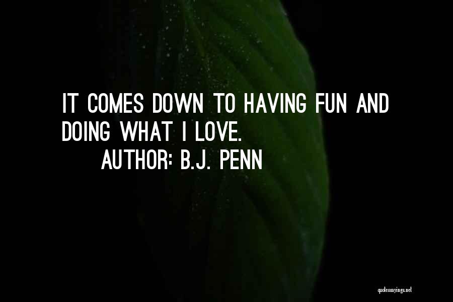 B.J. Penn Quotes: It Comes Down To Having Fun And Doing What I Love.