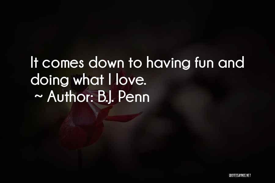 B.J. Penn Quotes: It Comes Down To Having Fun And Doing What I Love.