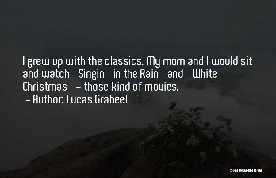 Lucas Grabeel Quotes: I Grew Up With The Classics. My Mom And I Would Sit And Watch 'singin' In The Rain' And 'white