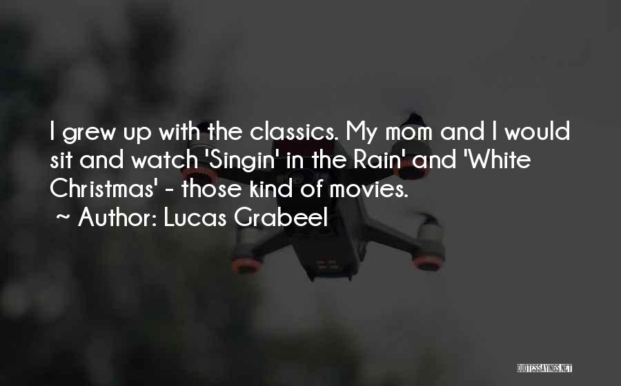 Lucas Grabeel Quotes: I Grew Up With The Classics. My Mom And I Would Sit And Watch 'singin' In The Rain' And 'white