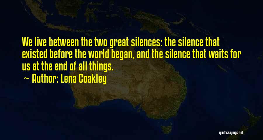 Lena Coakley Quotes: We Live Between The Two Great Silences: The Silence That Existed Before The World Began, And The Silence That Waits