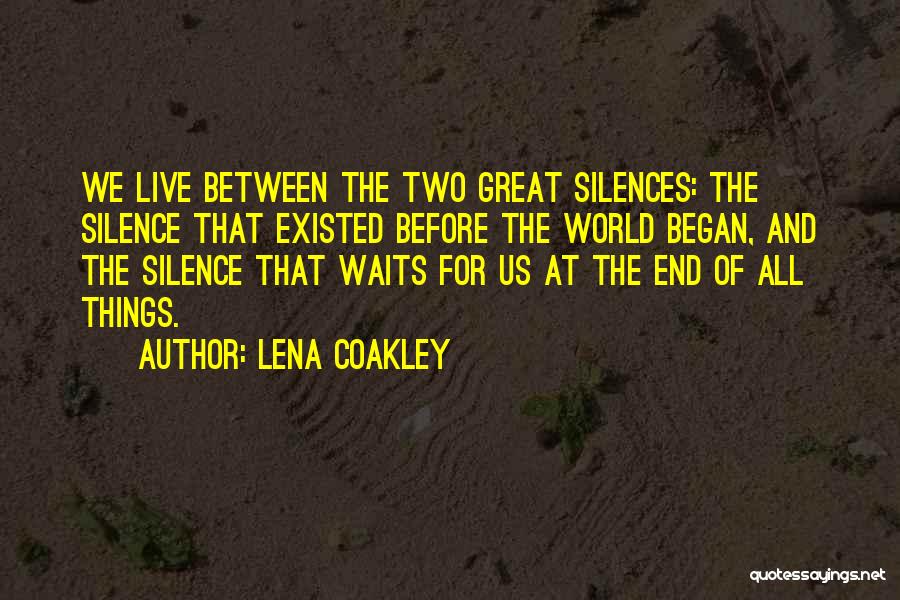 Lena Coakley Quotes: We Live Between The Two Great Silences: The Silence That Existed Before The World Began, And The Silence That Waits