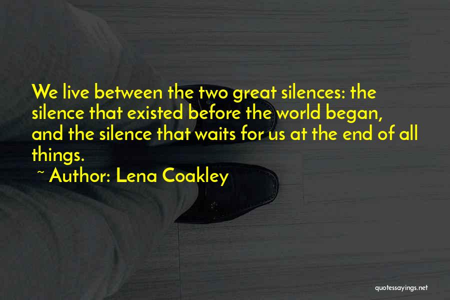 Lena Coakley Quotes: We Live Between The Two Great Silences: The Silence That Existed Before The World Began, And The Silence That Waits