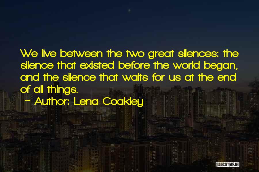 Lena Coakley Quotes: We Live Between The Two Great Silences: The Silence That Existed Before The World Began, And The Silence That Waits