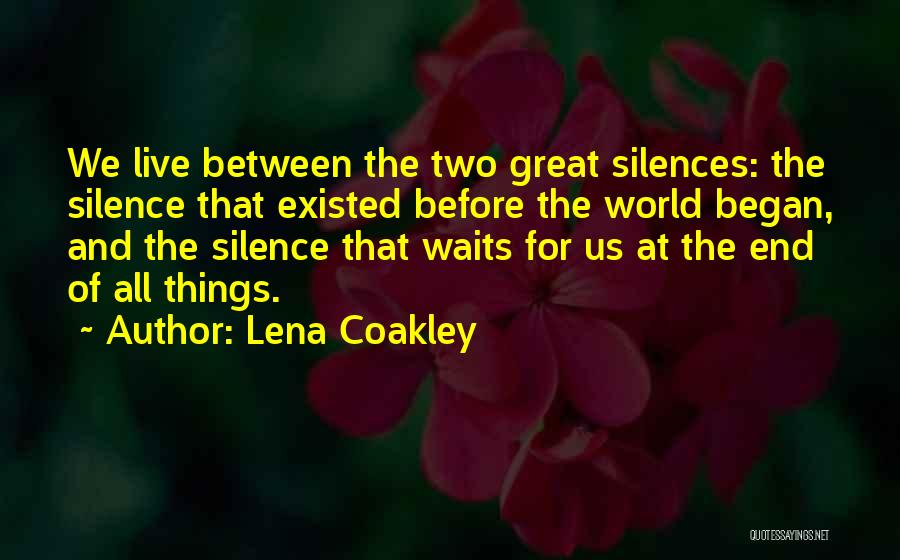 Lena Coakley Quotes: We Live Between The Two Great Silences: The Silence That Existed Before The World Began, And The Silence That Waits