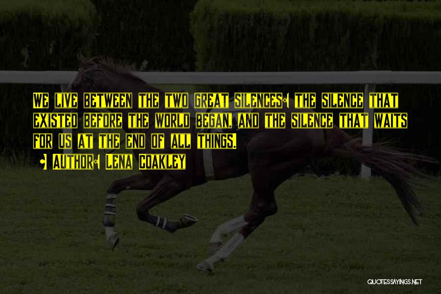 Lena Coakley Quotes: We Live Between The Two Great Silences: The Silence That Existed Before The World Began, And The Silence That Waits