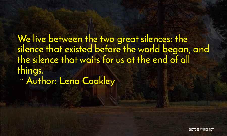 Lena Coakley Quotes: We Live Between The Two Great Silences: The Silence That Existed Before The World Began, And The Silence That Waits
