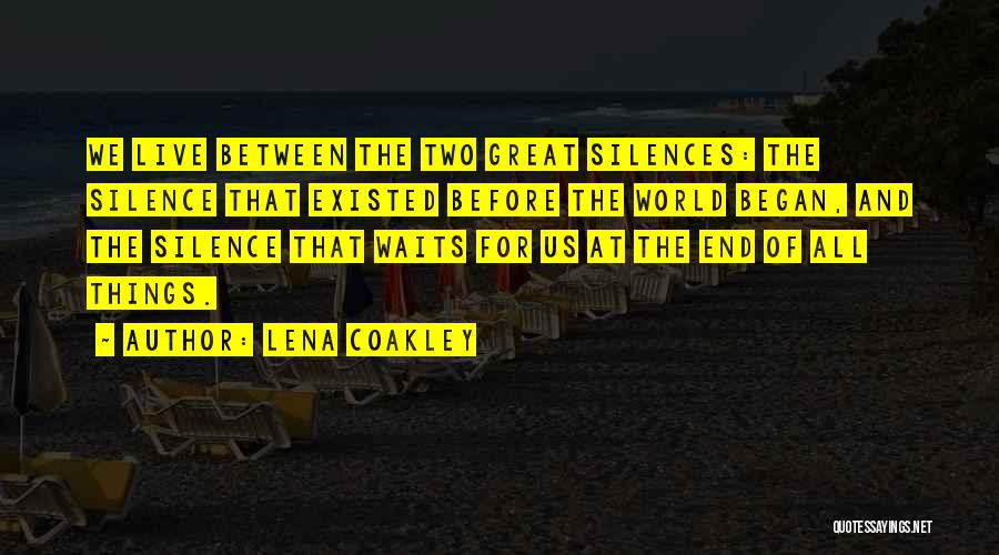 Lena Coakley Quotes: We Live Between The Two Great Silences: The Silence That Existed Before The World Began, And The Silence That Waits