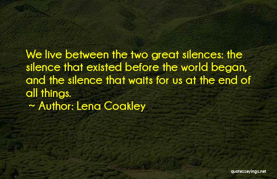 Lena Coakley Quotes: We Live Between The Two Great Silences: The Silence That Existed Before The World Began, And The Silence That Waits